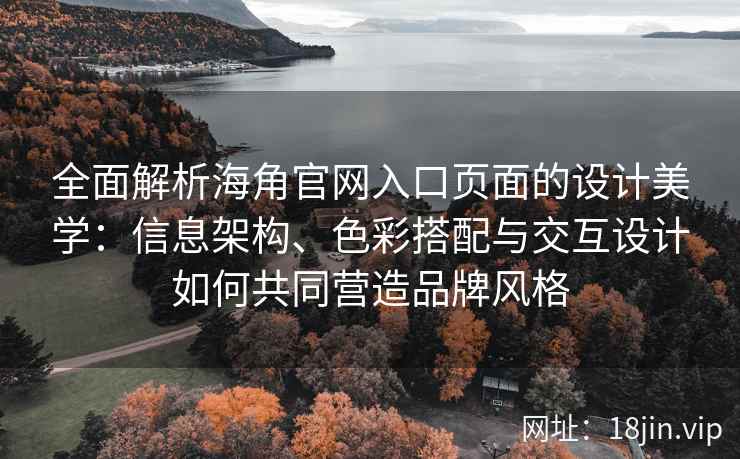 全面解析海角官网入口页面的设计美学：信息架构、色彩搭配与交互设计如何共同营造品牌风格