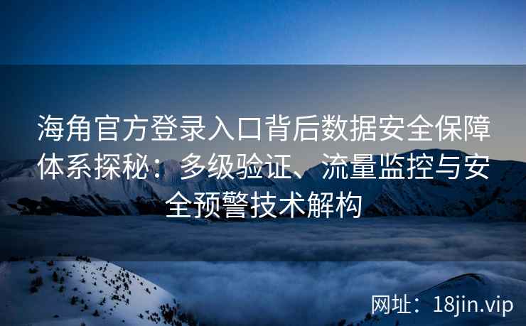 海角官方登录入口背后数据安全保障体系探秘：多级验证、流量监控与安全预警技术解构