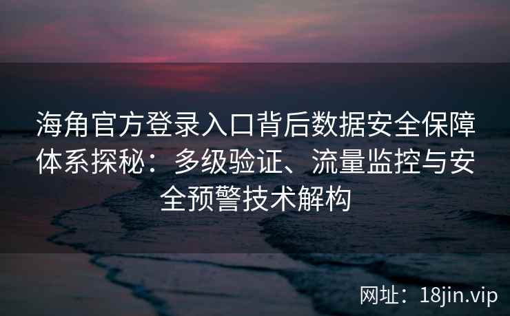 海角官方登录入口背后数据安全保障体系探秘：多级验证、流量监控与安全预警技术解构