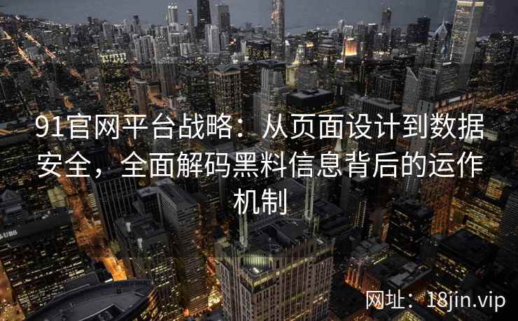91官网平台战略：从页面设计到数据安全，全面解码黑料信息背后的运作机制