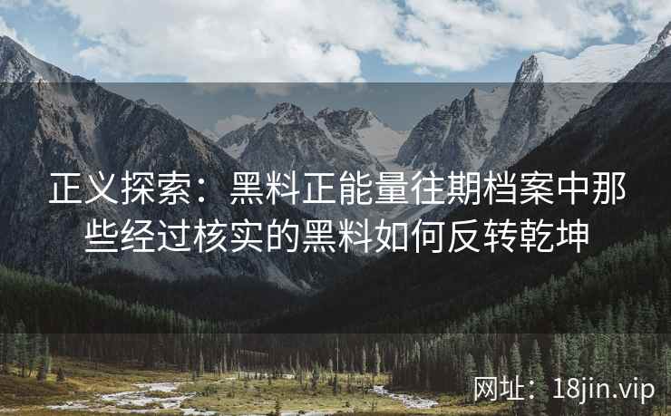 正义探索：黑料正能量往期档案中那些经过核实的黑料如何反转乾坤